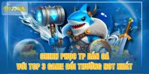 Chinh Phục TP Bắn Cá Với Top 3 Game Đổi Thưởng Hot Nhất
